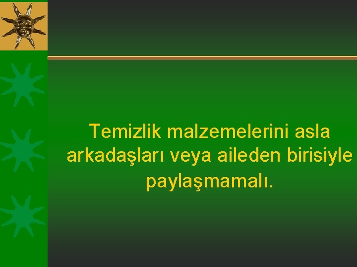 Temizlik malzemelerini asla arkadaşları veya aileden birisiyle paylaşmamalı. 