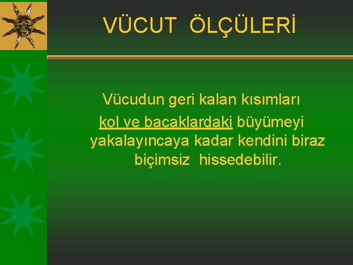 VÜCUT ÖLÇÜLERİ Vücudun geri kalan kısımları kol ve bacaklardaki büyümeyi yakalayıncaya kadar kendini biraz