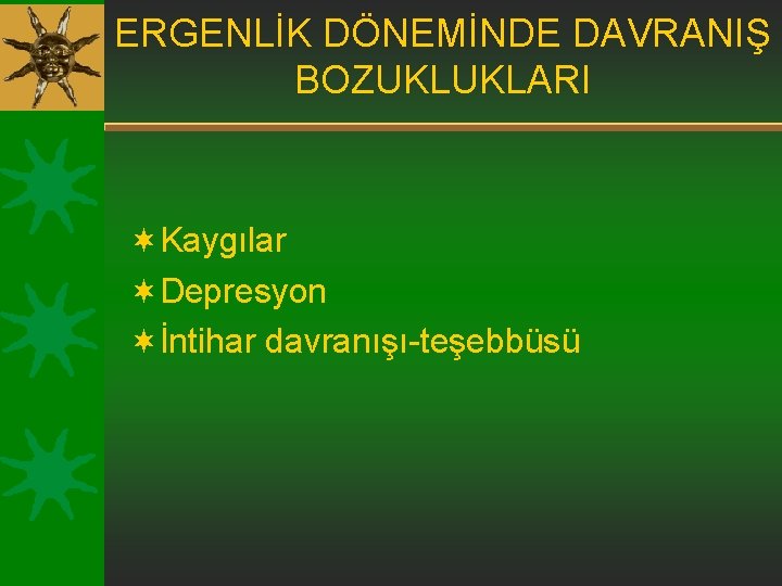 ERGENLİK DÖNEMİNDE DAVRANIŞ BOZUKLUKLARI ¬Kaygılar ¬Depresyon ¬İntihar davranışı-teşebbüsü 