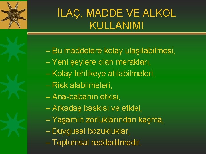 İLAÇ, MADDE VE ALKOL KULLANIMI – Bu maddelere kolay ulaşılabilmesi, – Yeni şeylere olan