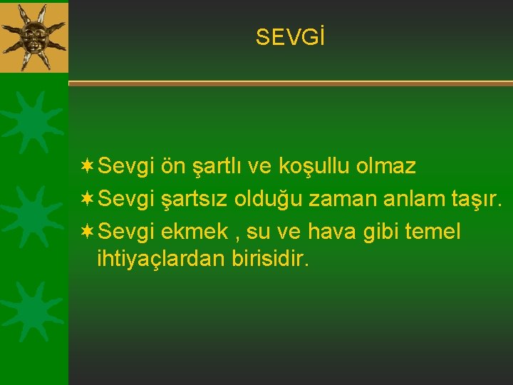 SEVGİ ¬Sevgi ön şartlı ve koşullu olmaz ¬Sevgi şartsız olduğu zaman anlam taşır. ¬Sevgi