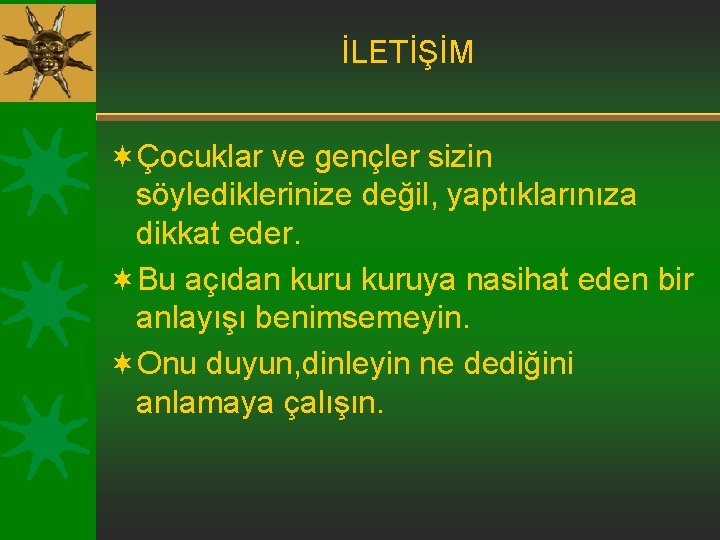 İLETİŞİM ¬Çocuklar ve gençler sizin söylediklerinize değil, yaptıklarınıza dikkat eder. ¬Bu açıdan kuruya nasihat
