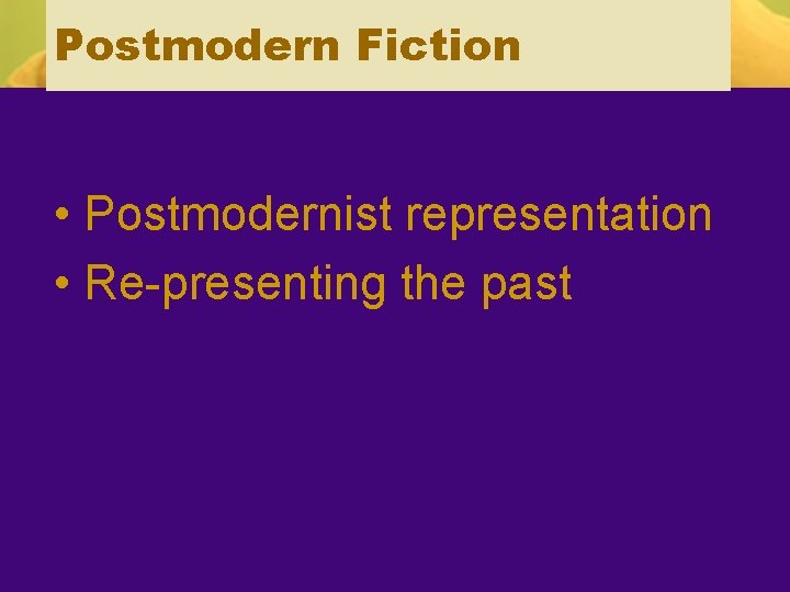 Postmodern Fiction • Postmodernist representation • Re-presenting the past 