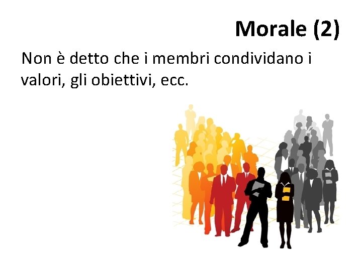 Morale (2) Non è detto che i membri condividano i valori, gli obiettivi, ecc.