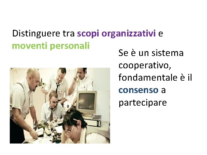 Distinguere tra scopi organizzativi e moventi personali Se è un sistema cooperativo, fondamentale è