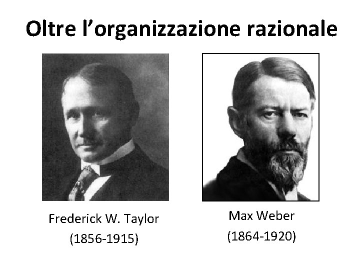 Oltre l’organizzazione razionale Frederick W. Taylor (1856 -1915) Max Weber (1864 -1920) 