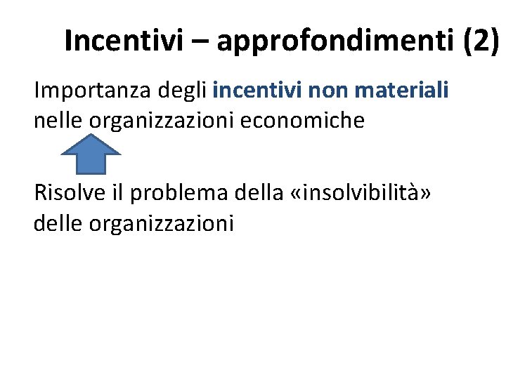 Incentivi – approfondimenti (2) Importanza degli incentivi non materiali nelle organizzazioni economiche Risolve il