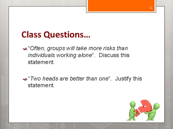 12 Class Questions… “Often, groups will take more risks than individuals working alone”. Discuss