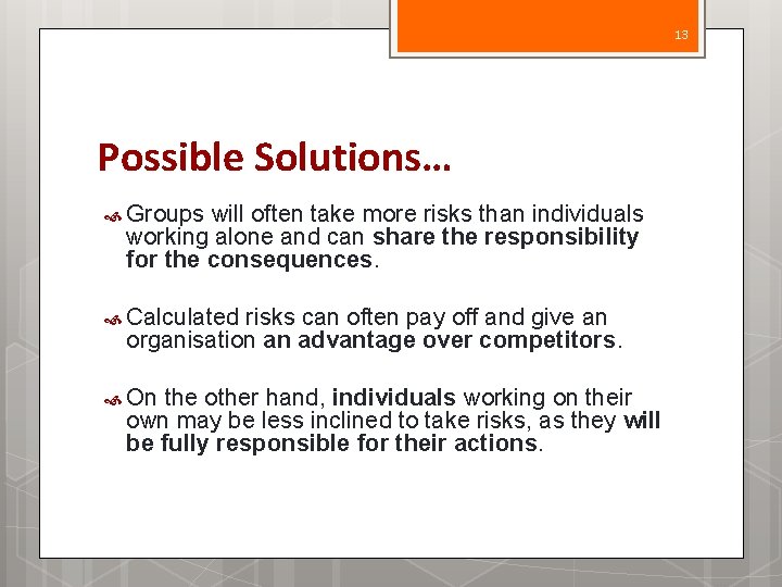 13 Possible Solutions… Groups will often take more risks than individuals working alone and