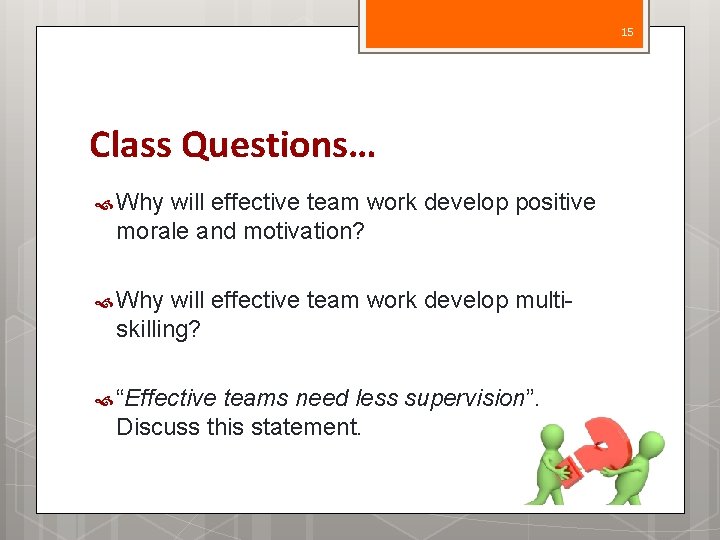 15 Class Questions… Why will effective team work develop positive morale and motivation? Why