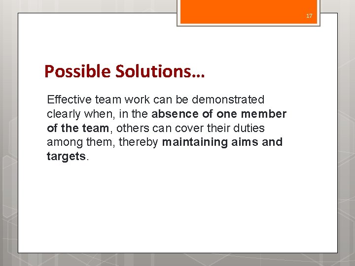 17 Possible Solutions… Effective team work can be demonstrated clearly when, in the absence