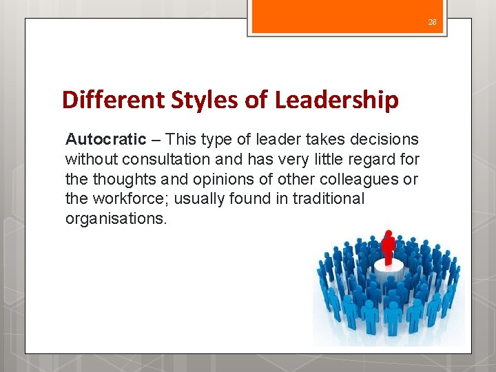 28 Different Styles of Leadership Autocratic – This type of leader takes decisions without