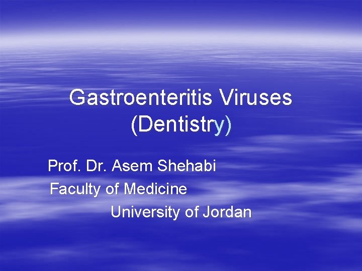 Gastroenteritis Viruses (Dentistry) Prof. Dr. Asem Shehabi Faculty of Medicine University of Jordan 