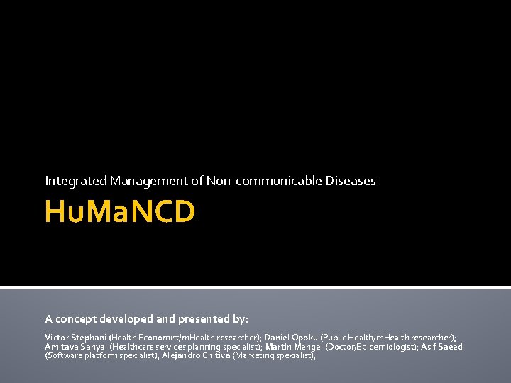 Integrated Management of Non-communicable Diseases Hu. Ma. NCD A concept developed and presented by: