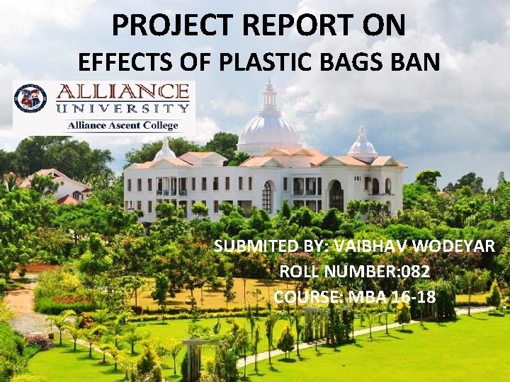 PROJECT REPORT ON EFFECTS OF PLASTIC BAGS BAN SUBMITED BY: VAIBHAV WODEYAR ROLL NUMBER: