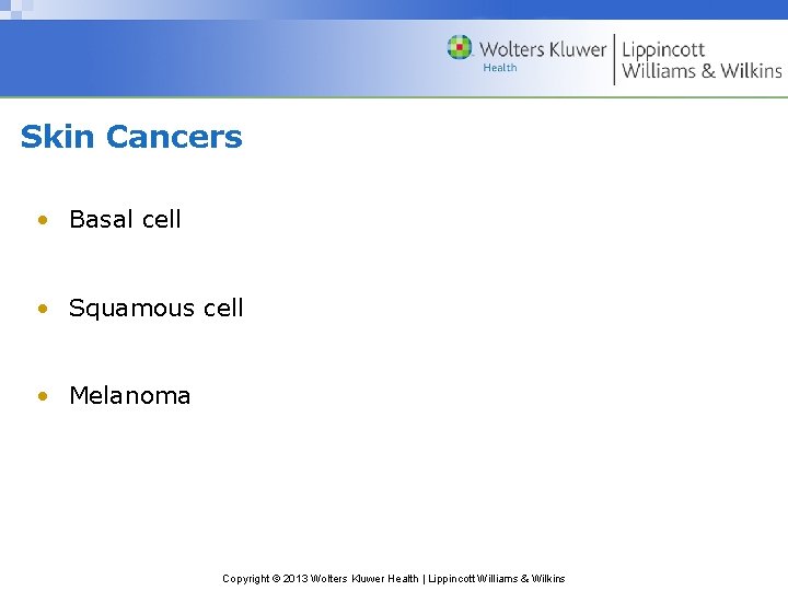 Skin Cancers • Basal cell • Squamous cell • Melanoma Copyright © 2013 Wolters