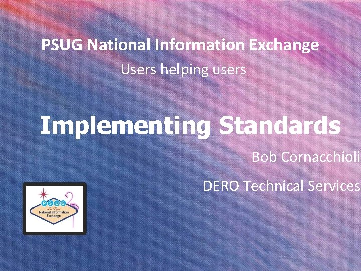 PSUG National Information Exchange Users helping users Implementing Standards Bob Cornacchioli DERO Technical Services