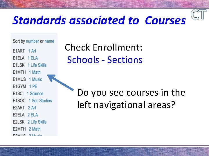 CT Standards associated to Courses Check Enrollment: Schools - Sections Do you see courses