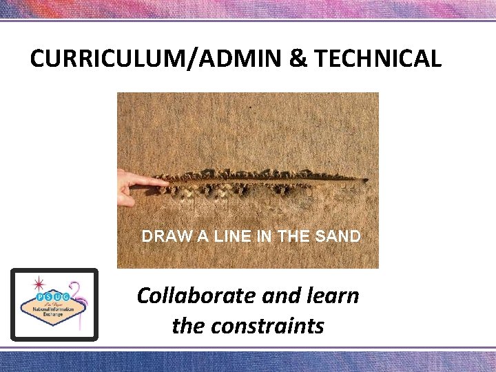 CURRICULUM/ADMIN & TECHNICAL DRAW A LINE IN THE SAND Collaborate and learn the constraints