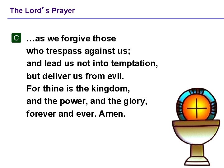 The Lord’s Prayer C …as we forgive those who trespass against us; and lead The Lord’s Prayer C …as we forgive those who trespass against us; and lead
