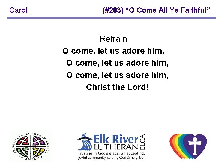 Carol (#283) “O Come All Ye Faithful” Refrain O come, let us adore him, Carol (#283) “O Come All Ye Faithful” Refrain O come, let us adore him,