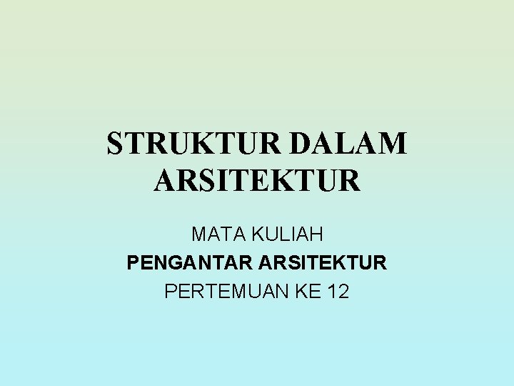 STRUKTUR DALAM ARSITEKTUR MATA KULIAH PENGANTAR ARSITEKTUR PERTEMUAN KE 12 STRUKTUR DALAM ARSITEKTUR MATA KULIAH PENGANTAR ARSITEKTUR PERTEMUAN KE 12
