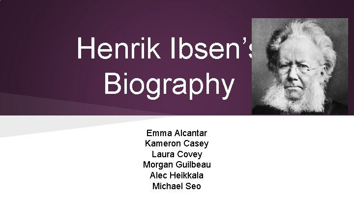 Henrik Ibsen’s Biography Emma Alcantar Kameron Casey Laura Covey Morgan Guilbeau Alec Heikkala Michael