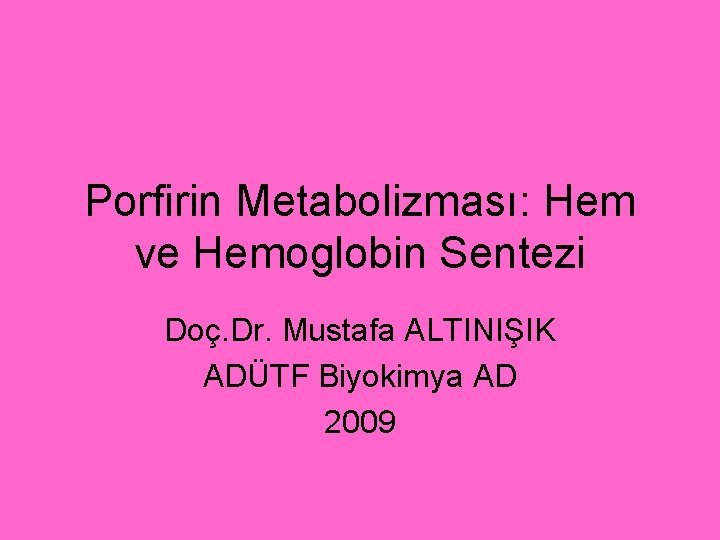 Porfirin Metabolizması: Hem ve Hemoglobin Sentezi Doç. Dr. Mustafa ALTINIŞIK ADÜTF Biyokimya AD 2009