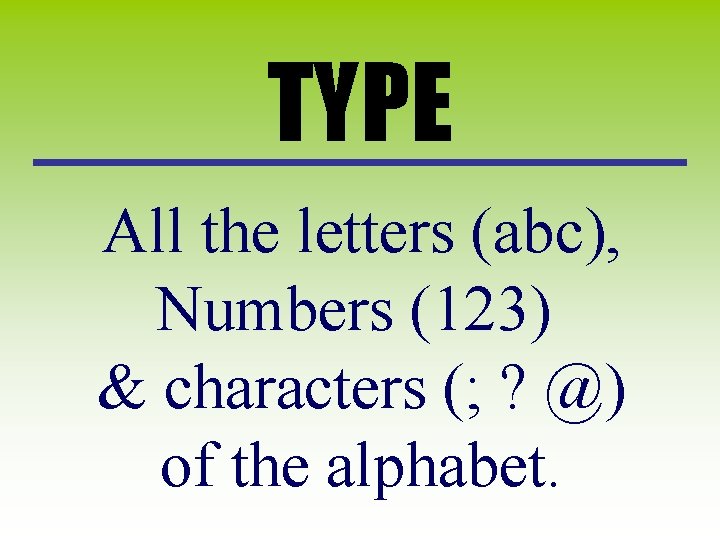 TYPE All the letters (abc), Numbers (123) & characters (; ? @) of the