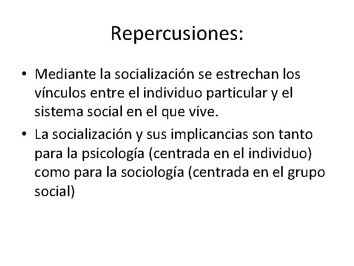 Repercusiones: • Mediante la socialización se estrechan los vínculos entre el individuo particular y