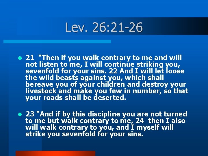 Lev. 26: 21 -26 l 21 "Then if you walk contrary to me and