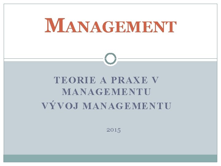 MANAGEMENT TEORIE A PRAXE V MANAGEMENTU VÝVOJ MANAGEMENTU 2015 