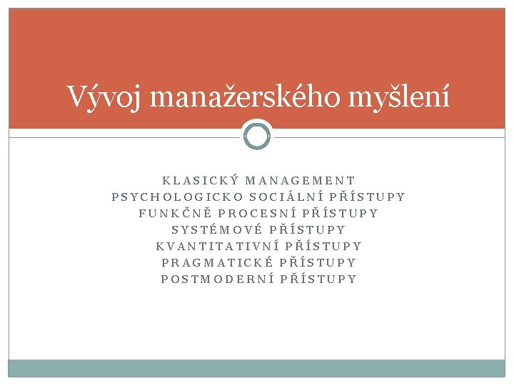 Vývoj manažerského myšlení KLASICKÝ MANAGEMENT PSYCHOLOGICKO SOCIÁLNÍ PŘÍSTUPY FUNKČNĚ PROCESNÍ PŘÍSTUPY SYSTÉMOVÉ PŘÍSTUPY KVANTITATIVNÍ