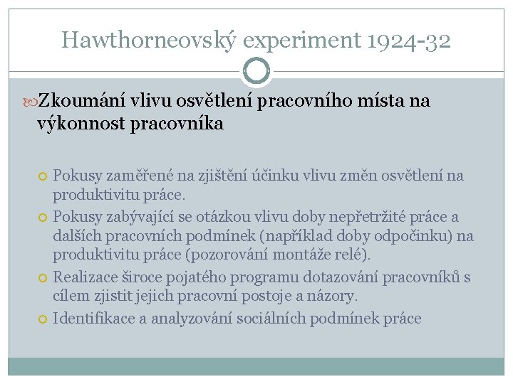 Hawthorneovský experiment 1924 -32 Zkoumání vlivu osvětlení pracovního místa na výkonnost pracovníka Pokusy zaměřené