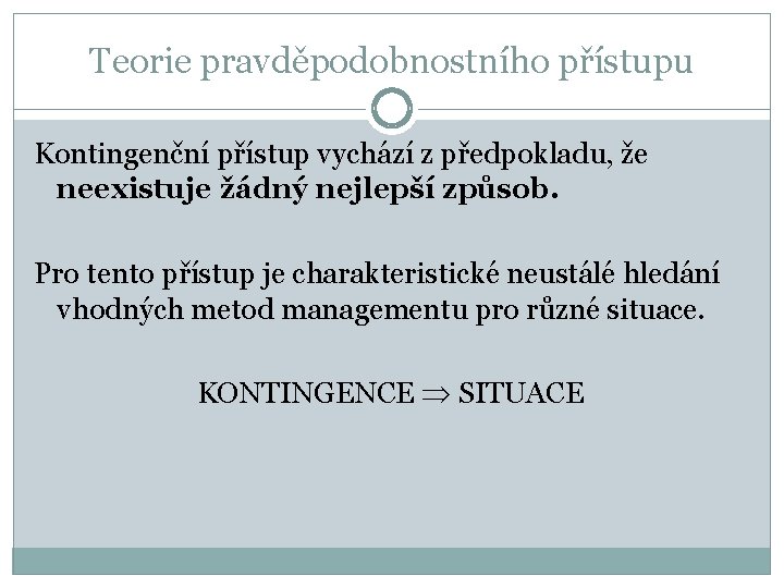 Teorie pravděpodobnostního přístupu Kontingenční přístup vychází z předpokladu, že neexistuje žádný nejlepší způsob. Pro