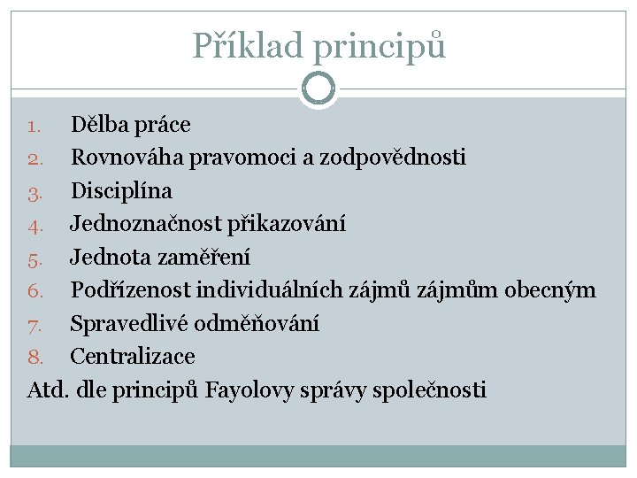 Příklad principů Dělba práce 2. Rovnováha pravomoci a zodpovědnosti 3. Disciplína 4. Jednoznačnost přikazování