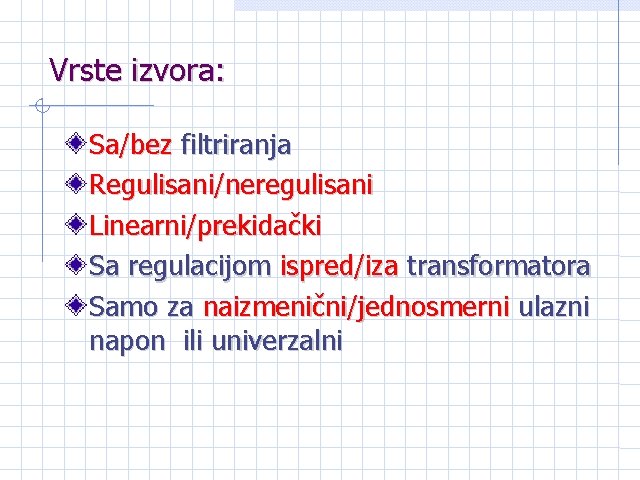 Vrste izvora: Sa/bez filtriranja Regulisani/neregulisani Linearni/prekidački Sa regulacijom ispred/iza transformatora Samo za naizmenični/jednosmerni ulazni Vrste izvora: Sa/bez filtriranja Regulisani/neregulisani Linearni/prekidački Sa regulacijom ispred/iza transformatora Samo za naizmenični/jednosmerni ulazni