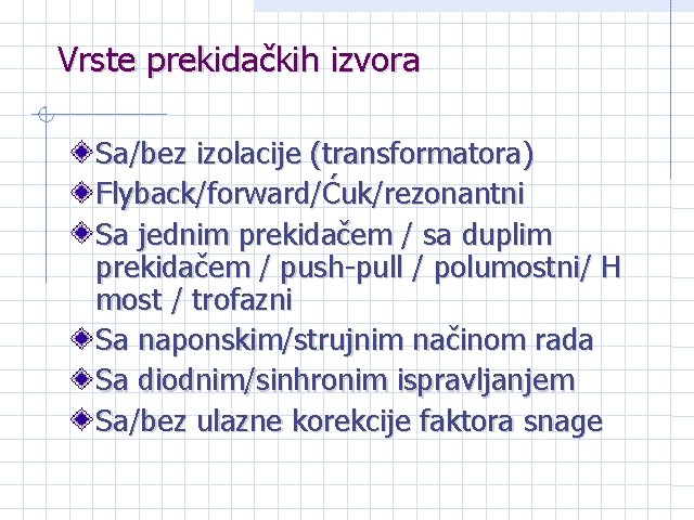 Vrste prekidačkih izvora Sa/bez izolacije (transformatora) Flyback/forward/Ćuk/rezonantni Sa jednim prekidačem / sa duplim prekidačem Vrste prekidačkih izvora Sa/bez izolacije (transformatora) Flyback/forward/Ćuk/rezonantni Sa jednim prekidačem / sa duplim prekidačem
