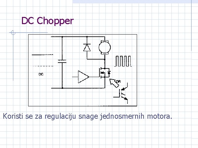 DC Chopper Koristi se za regulaciju snage jednosmernih motora. 