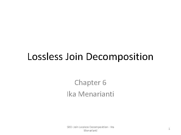 Lossless Join Decomposition Chapter 6 Ika Menarianti SBD- Join Lossless Decomposition - Ika Menarianti