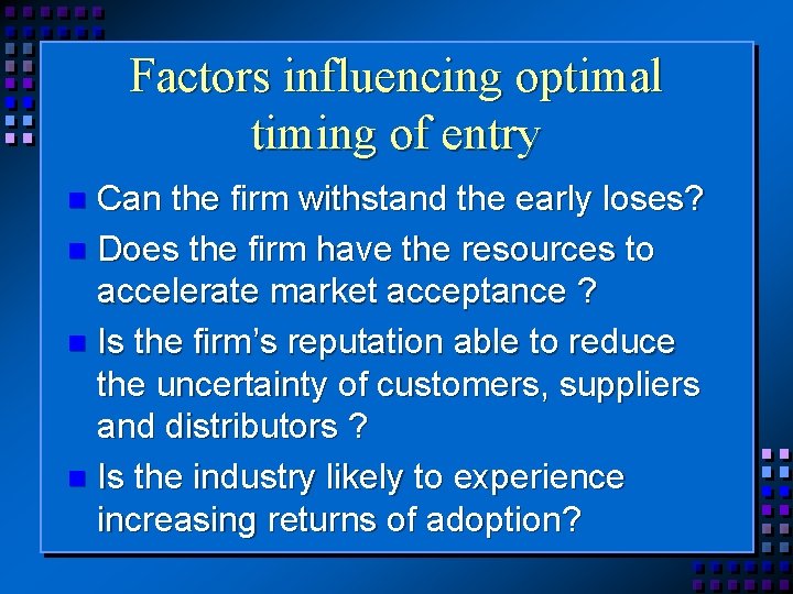 Factors influencing optimal timing of entry Can the firm withstand the early loses? n