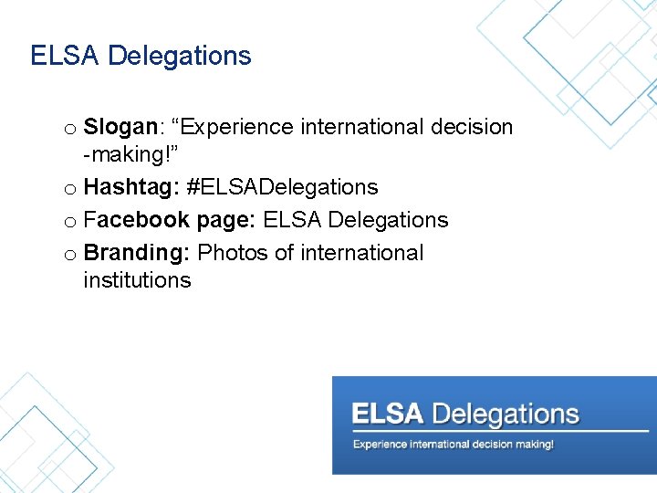 ELSA Delegations o Slogan: “Experience international decision -making!” o Hashtag: #ELSADelegations o Facebook page: