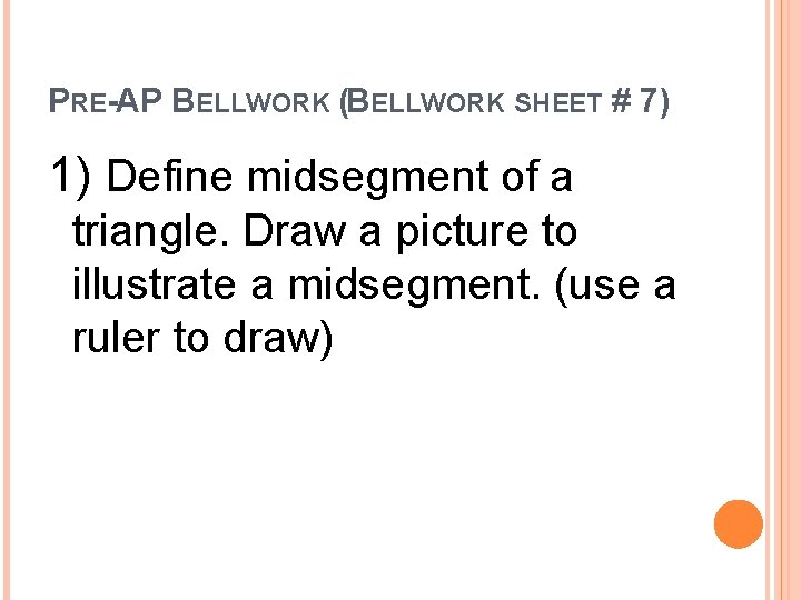 PRE-AP BELLWORK (BELLWORK SHEET # 7) 1) Define midsegment of a triangle. Draw a