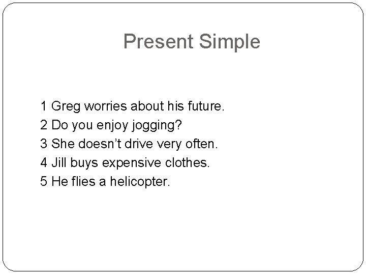 Present Simple 1 Greg worries about his future. 2 Do you enjoy jogging? 3