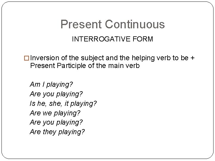 Present Continuous INTERROGATIVE FORM � Inversion of the subject and the helping verb to