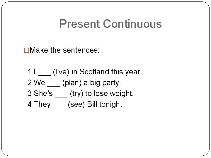 Present Continuous �Make the sentences: 1 I ___ (live) in Scotland this year. 2