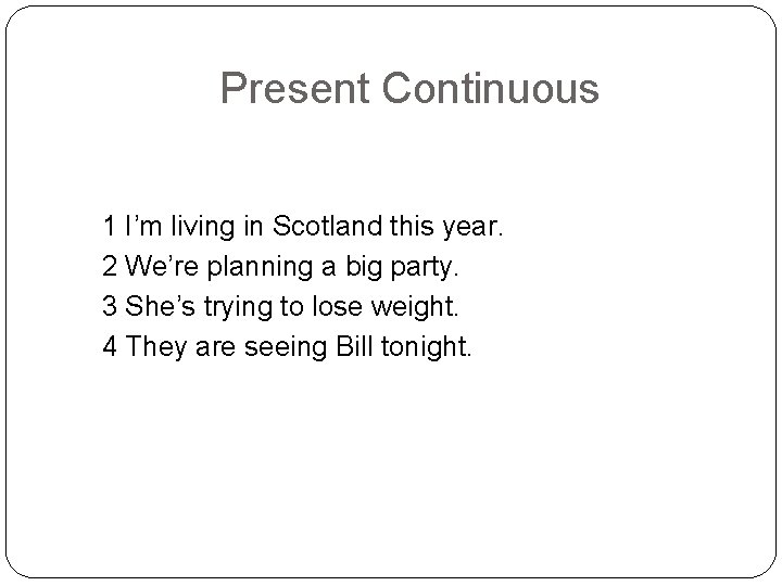 Present Continuous 1 I’m living in Scotland this year. 2 We’re planning a big