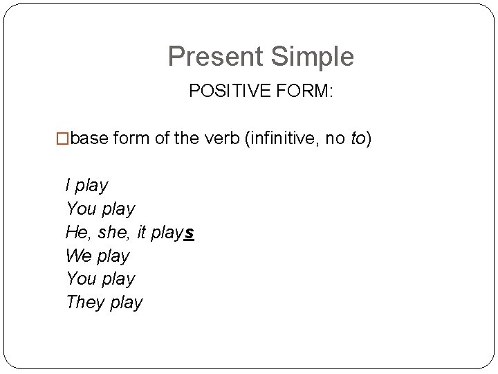 Present Simple POSITIVE FORM: �base form of the verb (infinitive, no to) I play