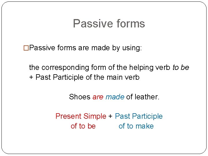 Passive forms �Passive forms are made by using: the corresponding form of the helping