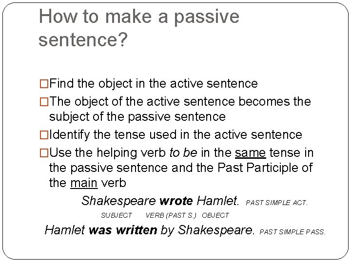 How to make a passive sentence? �Find the object in the active sentence �The
